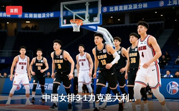 中国女排3-1力克意大利，张常宁复出砍下18分助队锁定奥运资格赛关键胜利