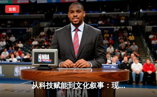 从科技赋能到文化叙事：现代体育新闻的深度转型