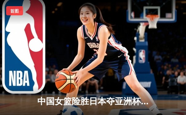 中国女篮险胜日本夺亚洲杯冠军，韩旭23+15荣膺MVP