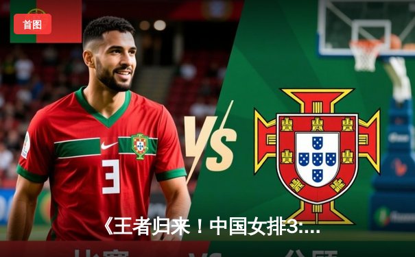 《王者归来！中国女排3:2逆转巴西，奥运资格赛首战告捷》