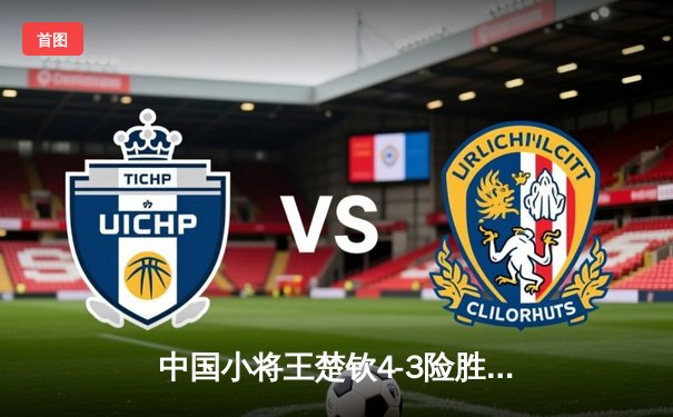 中国小将王楚钦4-3险胜樊振东 首夺WTT沙特大满贯男单冠军