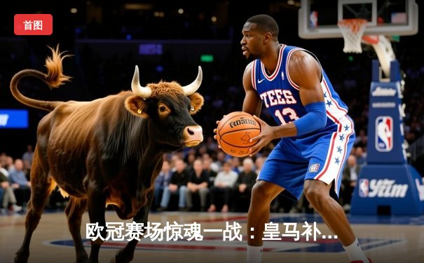 欧冠赛场惊魂一战：皇马补时绝杀逆转拜仁 本泽马戴帽封神