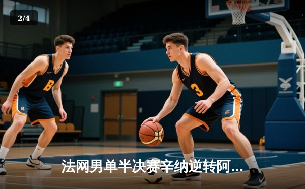 法网男单半决赛辛纳逆转阿尔卡拉斯，首进大满贯决赛将与兹维列夫争冠 - 2