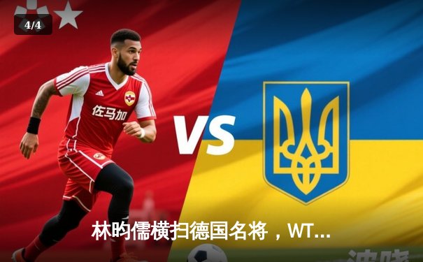 林昀儒横扫德国名将，WTT新加坡大满贯赛男单开门红 - 4