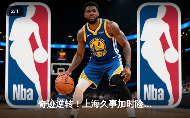 奇迹逆转！上海久事加时险胜辽宁本钢，王哲林独揽35分18篮板主宰内线 - 2