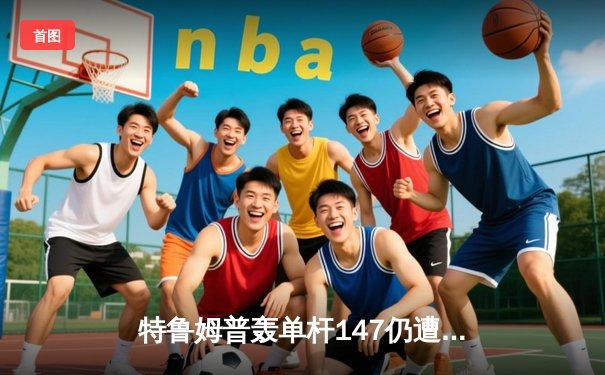 特鲁姆普轰单杆147仍遭逆转 世锦赛半决赛鏖战17小时惊魂落幕