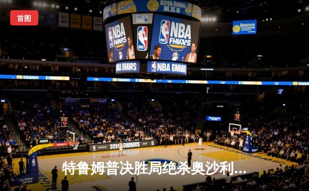 特鲁姆普决胜局绝杀奥沙利文，勇夺2024斯诺克世界公开赛冠军