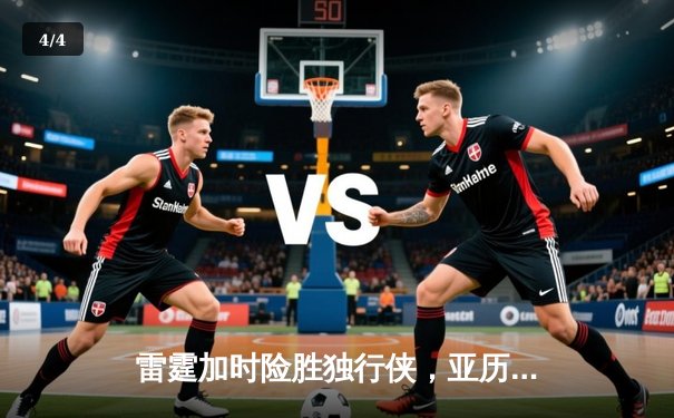 雷霆加时险胜独行侠，亚历山大40分准三双率队夺赛点 - 4