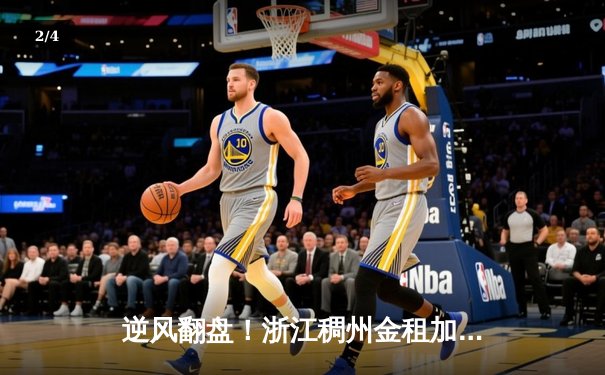 逆风翻盘！浙江稠州金租加时险胜广东宏远，吴前狂砍38分主导惊天逆转 - 2