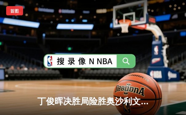 丁俊晖决胜局险胜奥沙利文，斯诺克世锦赛上演经典逆转