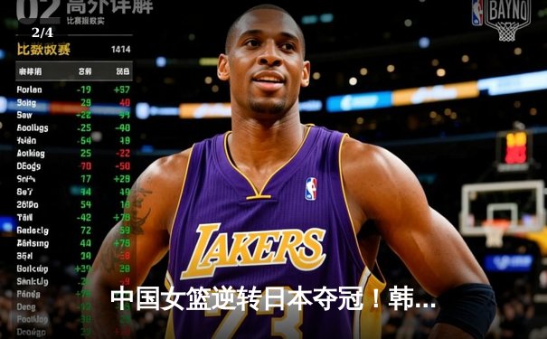 中国女篮逆转日本夺冠！韩旭23+16统治内线，亚洲杯12年后再登顶 - 2
