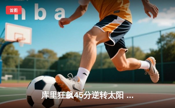 库里狂飙45分逆转太阳 勇士加时险胜延续连胜势头