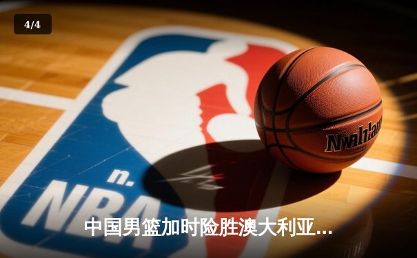 中国男篮加时险胜澳大利亚，周琦28+15主宰内线 - 4