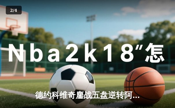 德约科维奇鏖战五盘逆转阿尔卡拉斯 第47次晋级大满贯四强创历史 - 2