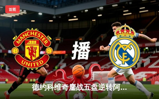 德约科维奇鏖战五盘逆转阿尔卡拉斯 第47次晋级大满贯四强创历史