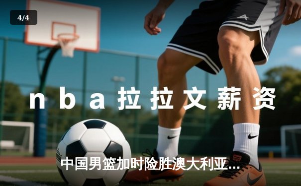 中国男篮加时险胜澳大利亚，周琦28+15主宰内线，赵睿关键三分救主 - 4