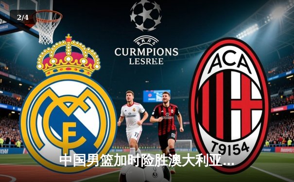 中国男篮加时险胜澳大利亚，周琦28+15主宰内线，赵睿关键三分救主 - 2