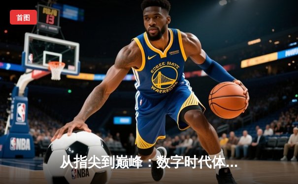 从指尖到巅峰：数字时代体育传播的变革与辉煌