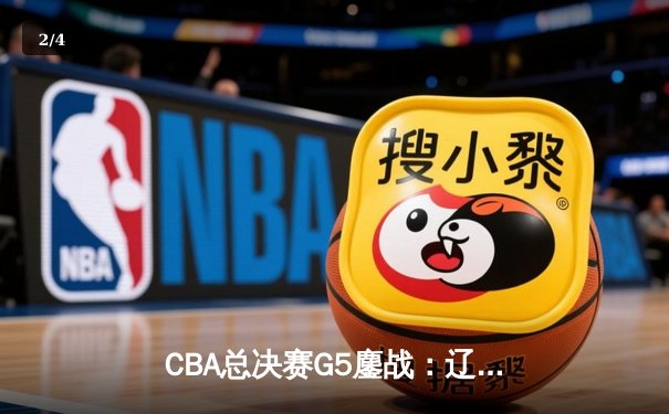 CBA总决赛G5鏖战：辽宁本钢加时逆转广东宏远 成功卫冕总冠军 - 2