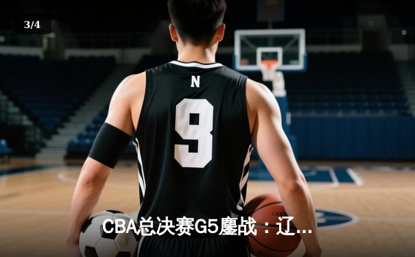 CBA总决赛G5鏖战：辽宁本钢加时逆转广东宏远 成功卫冕总冠军 - 3