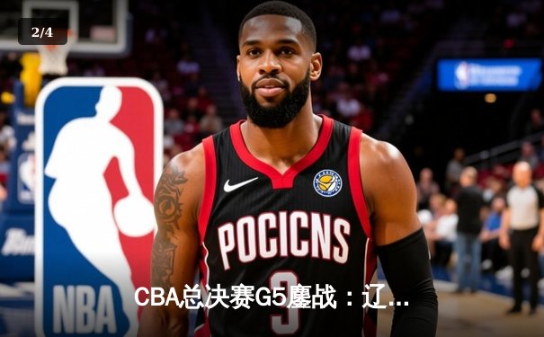 CBA总决赛G5鏖战：辽宁本钢加时逆转广东宏远 成功卫冕总冠军 - 2