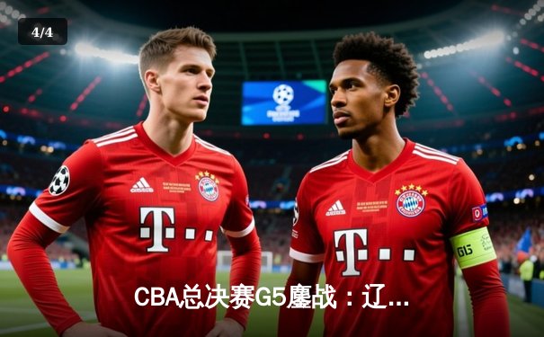 CBA总决赛G5鏖战：辽宁本钢加时逆转广东宏远 成功卫冕总冠军 - 4