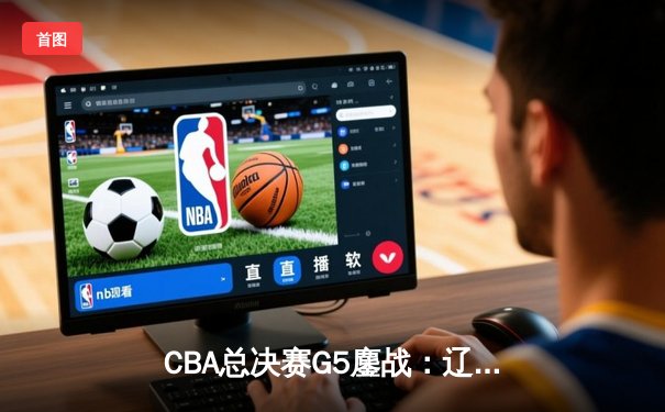 CBA总决赛G5鏖战：辽宁本钢加时逆转广东宏远 成功卫冕总冠军
