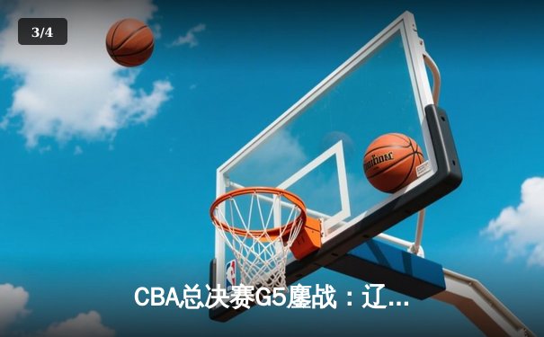 CBA总决赛G5鏖战：辽宁本钢加时逆转广东宏远 成功卫冕总冠军 - 3
