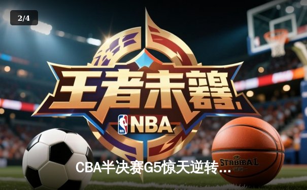 CBA半决赛G5惊天逆转！辽宁本钢加时险胜广东宏远晋级总决赛 - 2