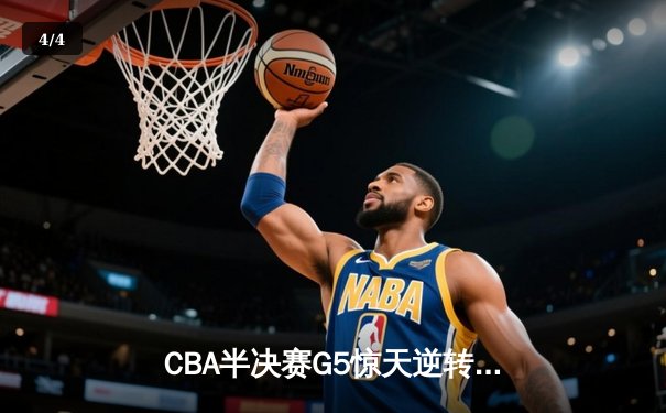 CBA半决赛G5惊天逆转！辽宁本钢加时险胜广东宏远晋级总决赛 - 4