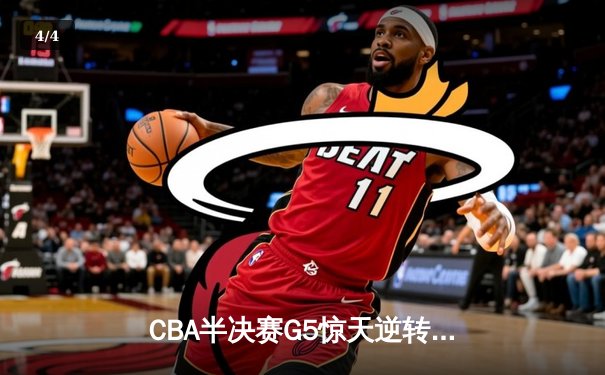 CBA半决赛G5惊天逆转！辽宁本钢加时险胜广东宏远晋级总决赛 - 4
