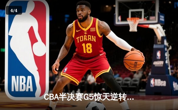 CBA半决赛G5惊天逆转！辽宁本钢加时险胜广东宏远晋级总决赛 - 4