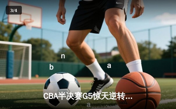 CBA半决赛G5惊天逆转！辽宁本钢加时险胜广东宏远晋级总决赛 - 3
