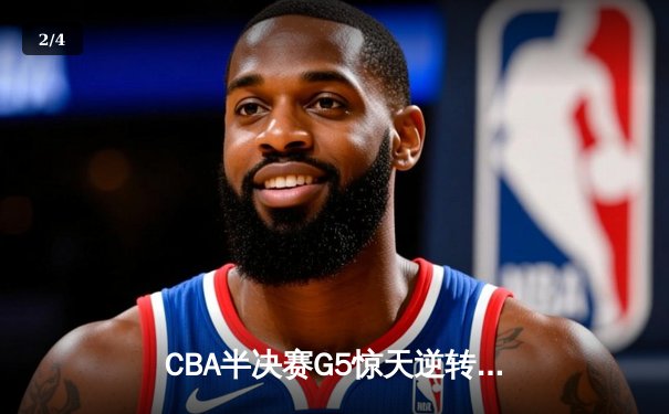 CBA半决赛G5惊天逆转！辽宁本钢加时险胜广东宏远晋级总决赛 - 2