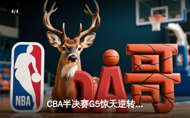 CBA半决赛G5惊天逆转！辽宁本钢加时险胜广东宏远晋级总决赛 - 4